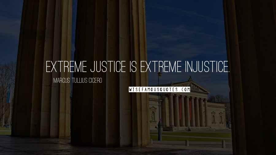 Marcus Tullius Cicero Quotes: Extreme justice is extreme injustice.