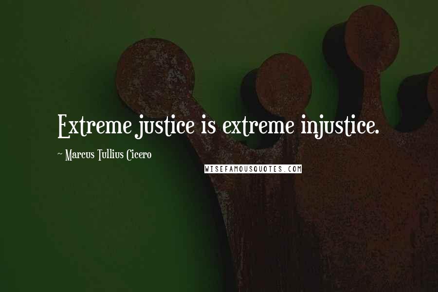 Marcus Tullius Cicero Quotes: Extreme justice is extreme injustice.