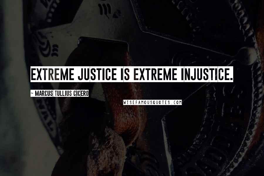 Marcus Tullius Cicero Quotes: Extreme justice is extreme injustice.