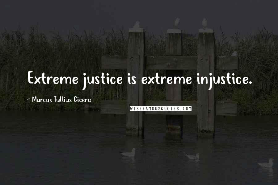 Marcus Tullius Cicero Quotes: Extreme justice is extreme injustice.