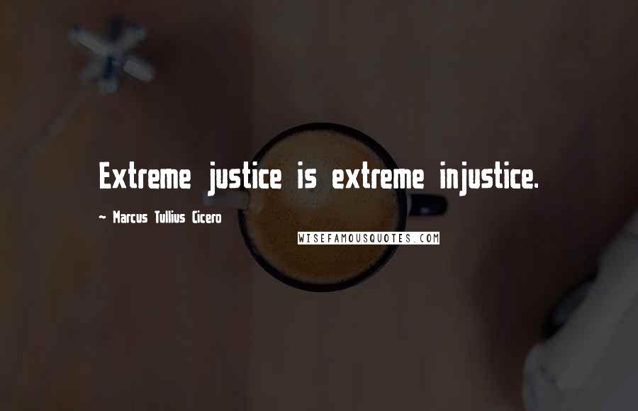 Marcus Tullius Cicero Quotes: Extreme justice is extreme injustice.