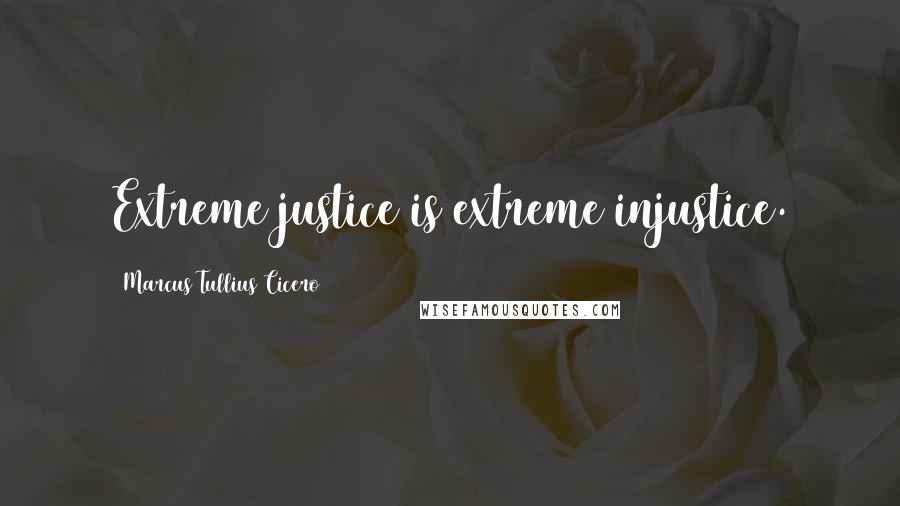 Marcus Tullius Cicero Quotes: Extreme justice is extreme injustice.