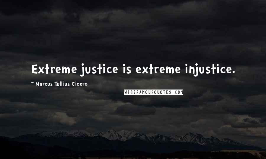 Marcus Tullius Cicero Quotes: Extreme justice is extreme injustice.