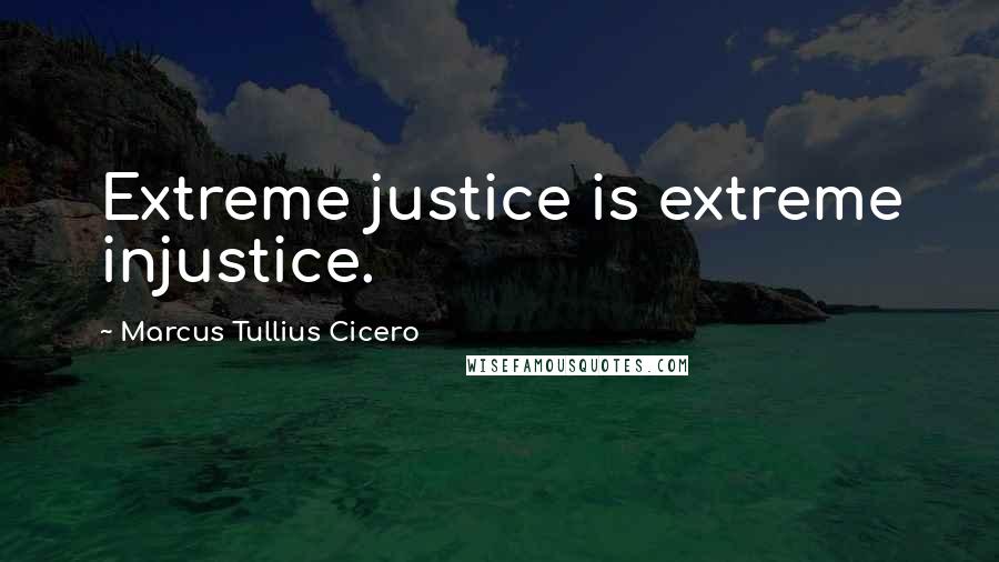 Marcus Tullius Cicero Quotes: Extreme justice is extreme injustice.