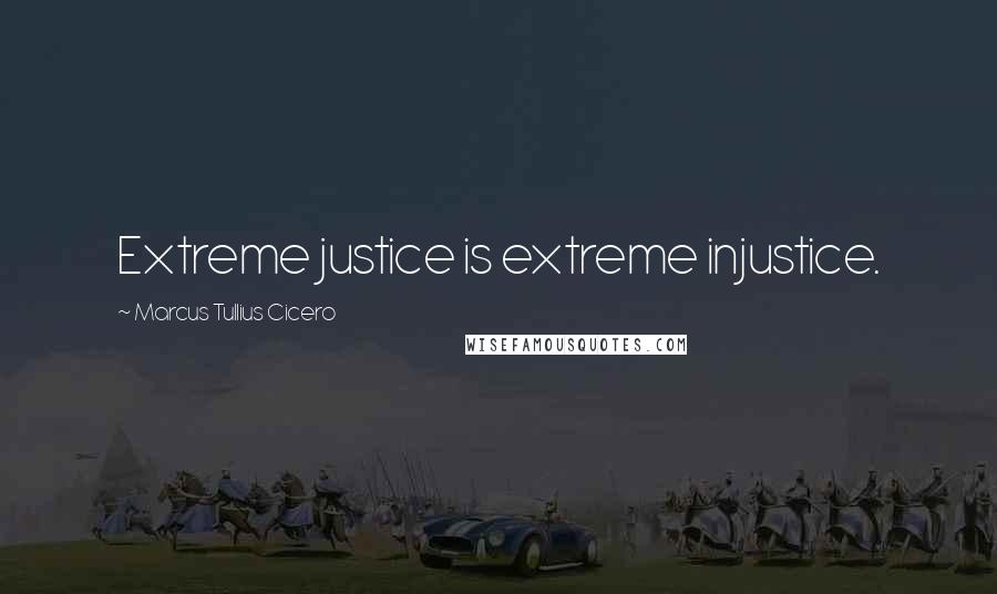 Marcus Tullius Cicero Quotes: Extreme justice is extreme injustice.