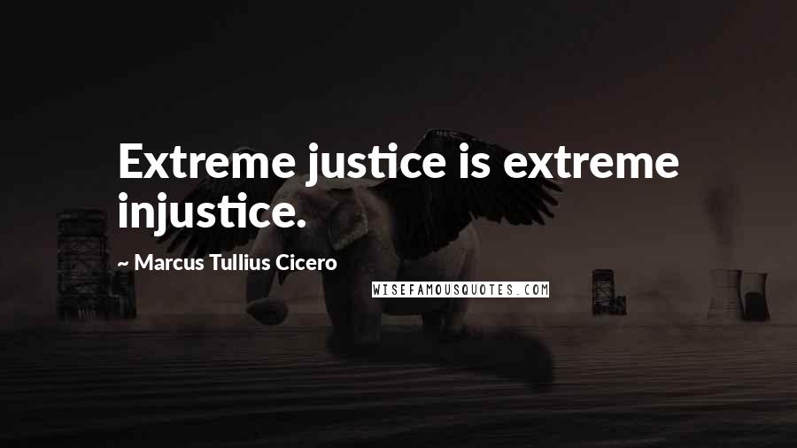 Marcus Tullius Cicero Quotes: Extreme justice is extreme injustice.