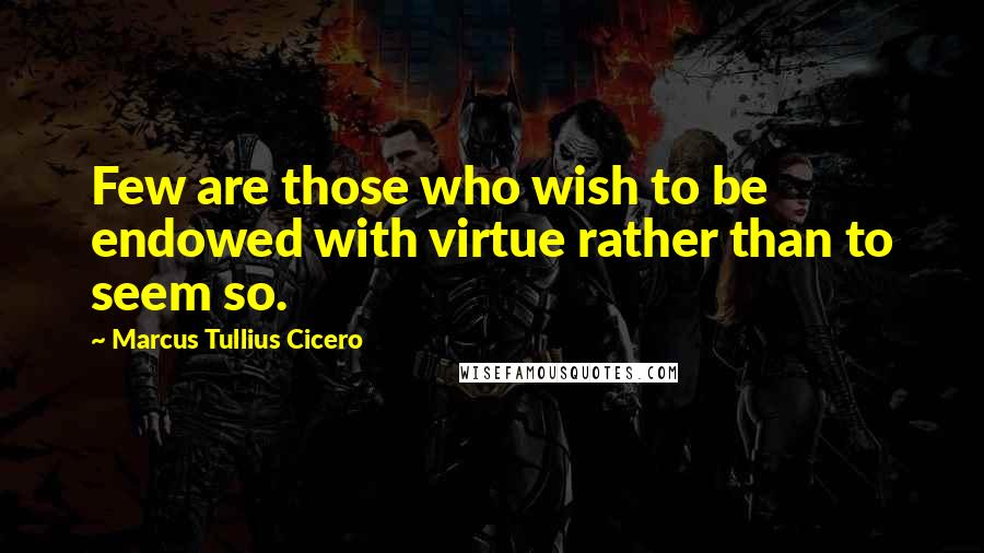 Marcus Tullius Cicero Quotes: Few are those who wish to be endowed with virtue rather than to seem so.