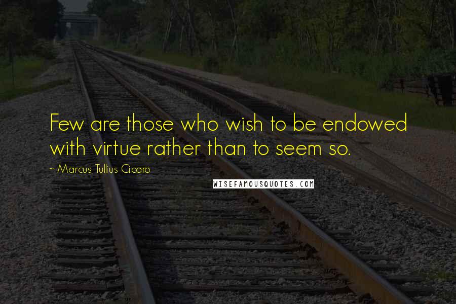 Marcus Tullius Cicero Quotes: Few are those who wish to be endowed with virtue rather than to seem so.