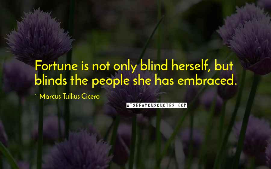 Marcus Tullius Cicero Quotes: Fortune is not only blind herself, but blinds the people she has embraced.
