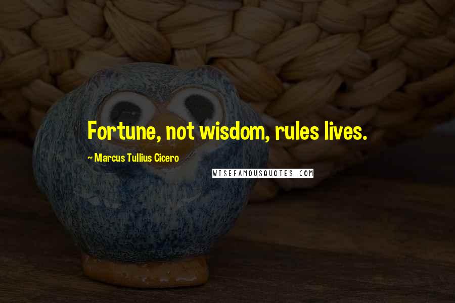 Marcus Tullius Cicero Quotes: Fortune, not wisdom, rules lives.