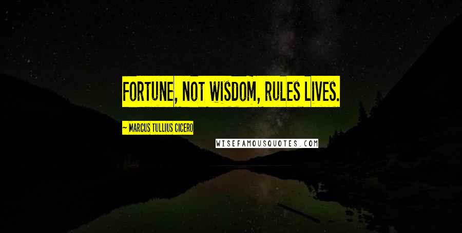 Marcus Tullius Cicero Quotes: Fortune, not wisdom, rules lives.