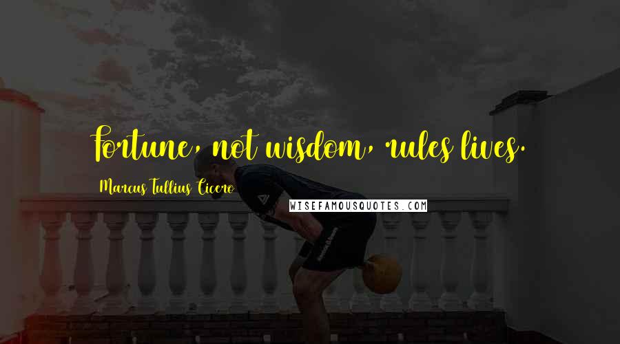 Marcus Tullius Cicero Quotes: Fortune, not wisdom, rules lives.