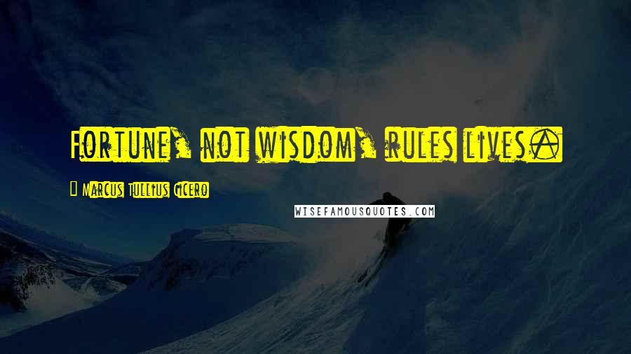 Marcus Tullius Cicero Quotes: Fortune, not wisdom, rules lives.