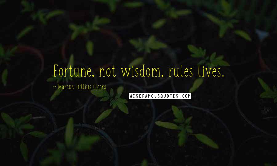 Marcus Tullius Cicero Quotes: Fortune, not wisdom, rules lives.