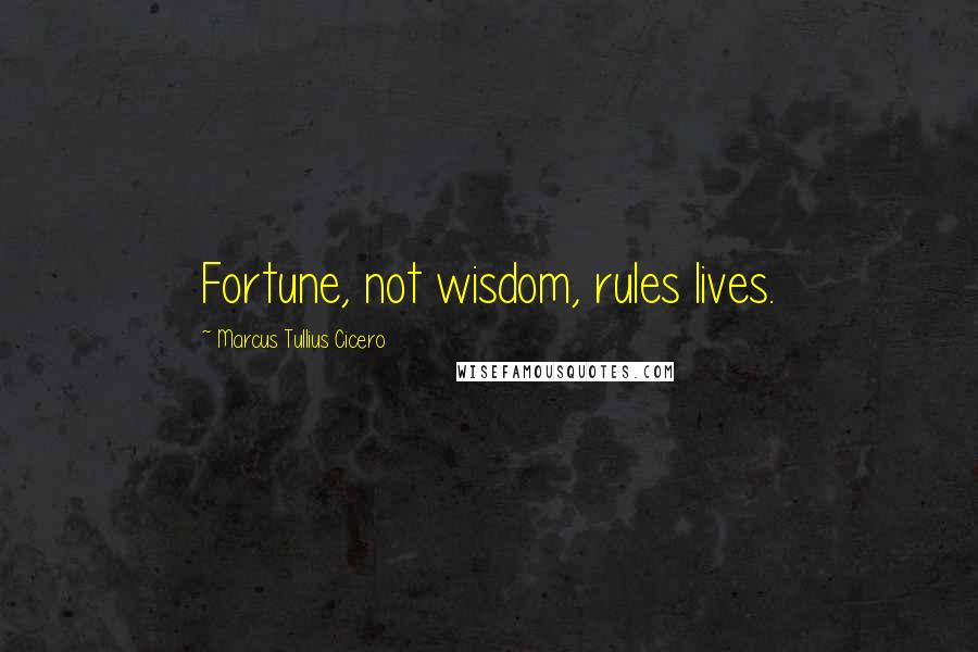 Marcus Tullius Cicero Quotes: Fortune, not wisdom, rules lives.