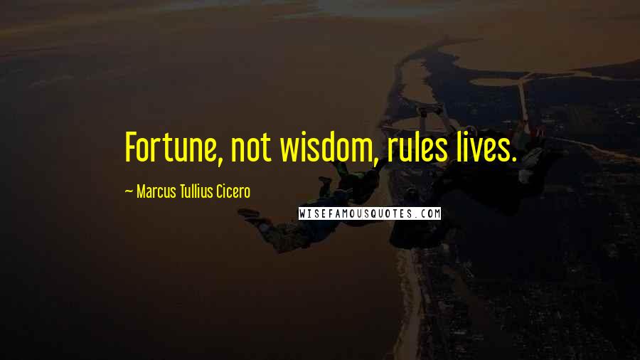 Marcus Tullius Cicero Quotes: Fortune, not wisdom, rules lives.