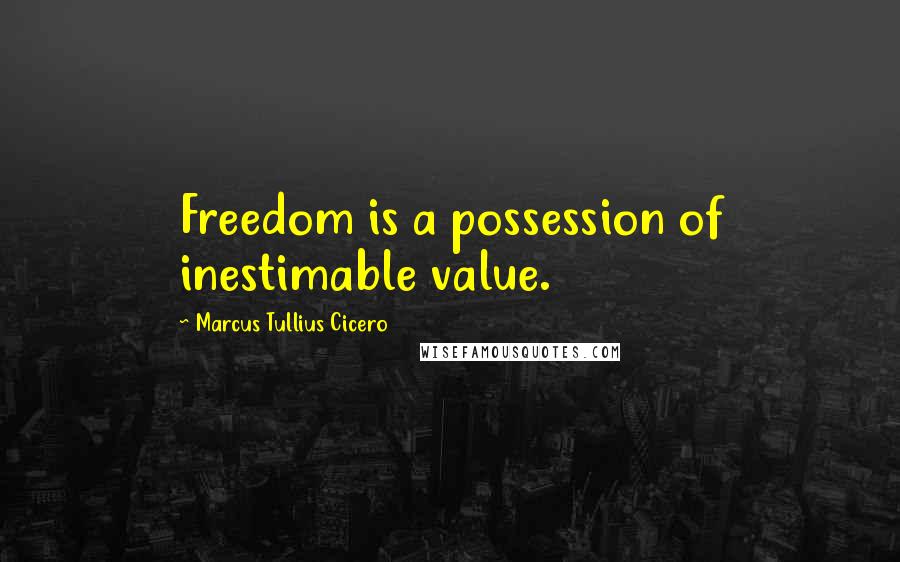 Marcus Tullius Cicero Quotes: Freedom is a possession of inestimable value.