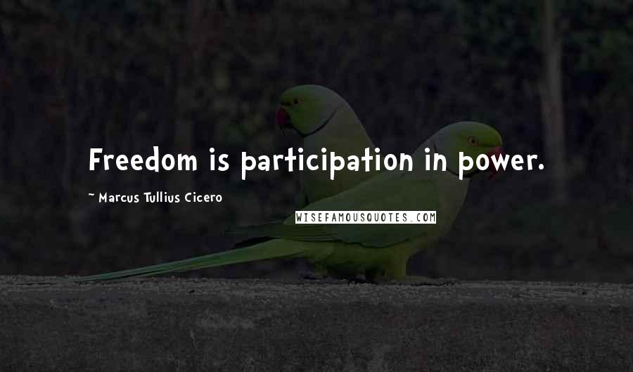 Marcus Tullius Cicero Quotes: Freedom is participation in power.