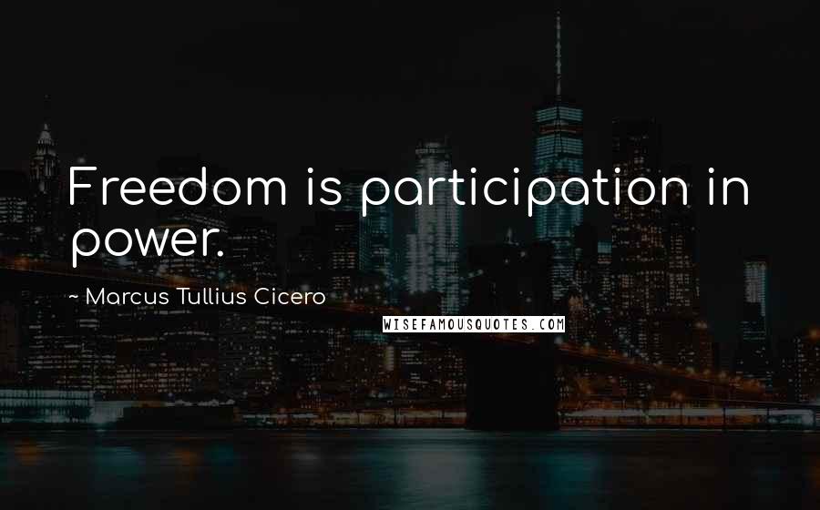 Marcus Tullius Cicero Quotes: Freedom is participation in power.