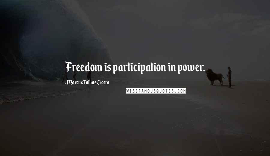 Marcus Tullius Cicero Quotes: Freedom is participation in power.