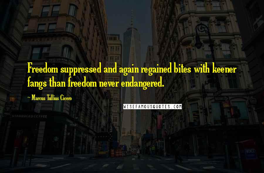Marcus Tullius Cicero Quotes: Freedom suppressed and again regained bites with keener fangs than freedom never endangered.