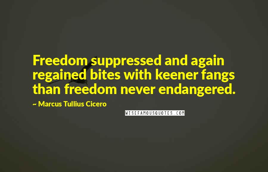 Marcus Tullius Cicero Quotes: Freedom suppressed and again regained bites with keener fangs than freedom never endangered.