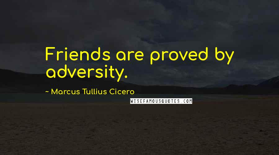 Marcus Tullius Cicero Quotes: Friends are proved by adversity.