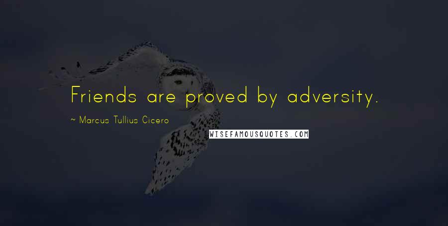 Marcus Tullius Cicero Quotes: Friends are proved by adversity.