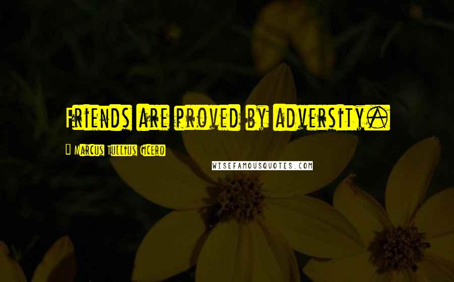 Marcus Tullius Cicero Quotes: Friends are proved by adversity.