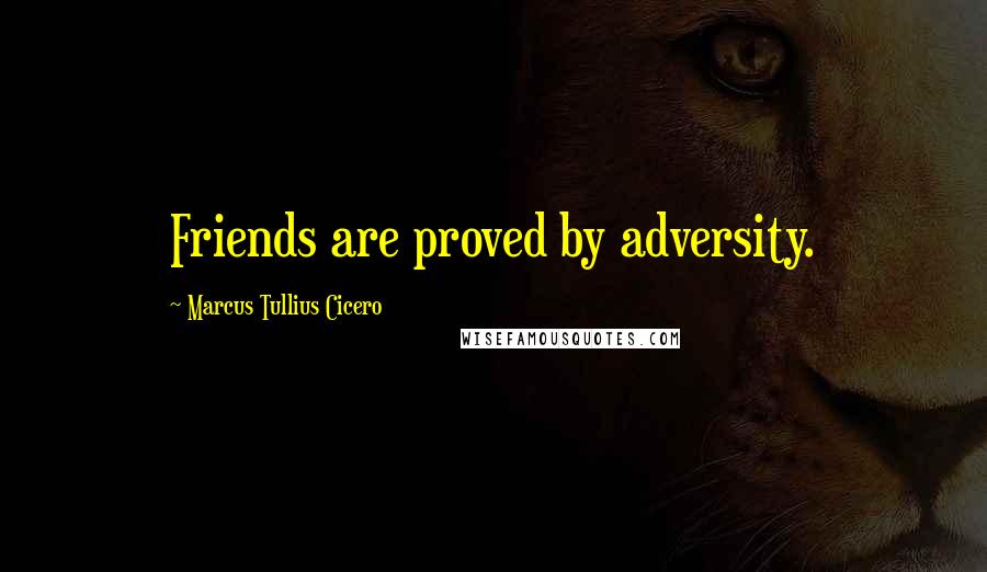 Marcus Tullius Cicero Quotes: Friends are proved by adversity.