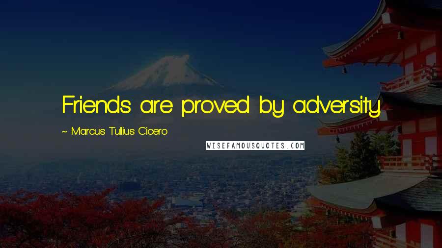 Marcus Tullius Cicero Quotes: Friends are proved by adversity.