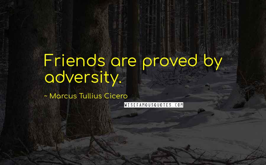 Marcus Tullius Cicero Quotes: Friends are proved by adversity.