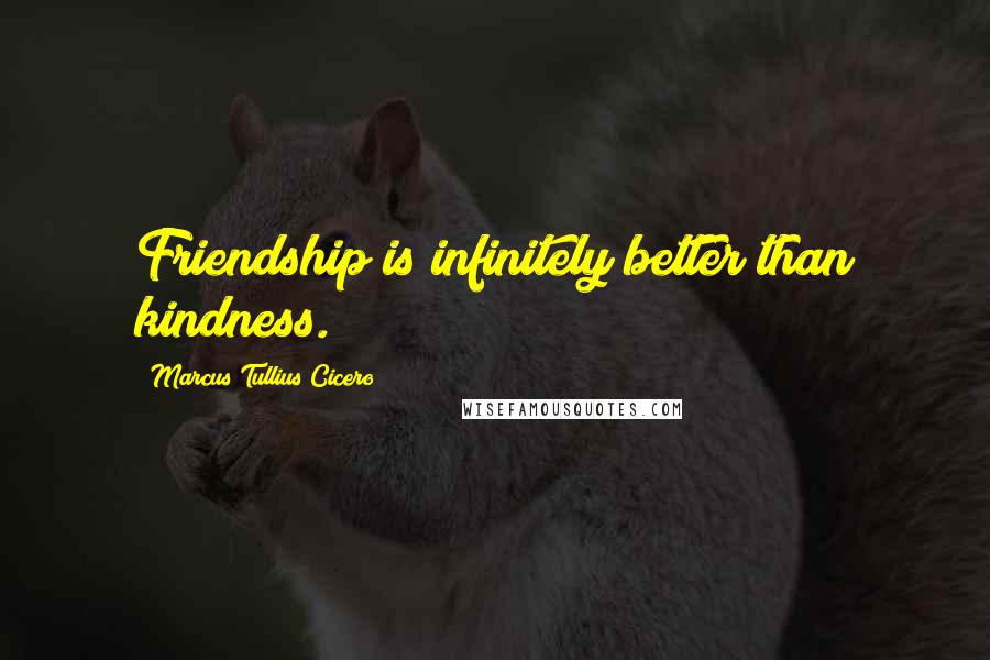 Marcus Tullius Cicero Quotes: Friendship is infinitely better than kindness.