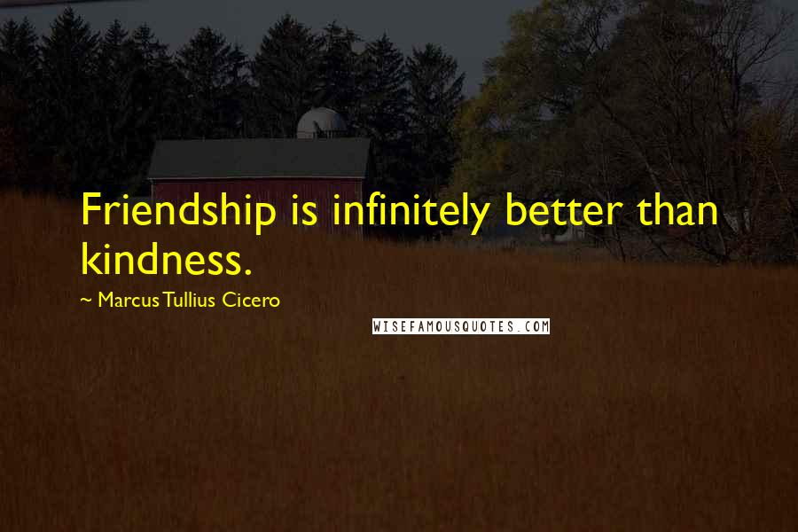 Marcus Tullius Cicero Quotes: Friendship is infinitely better than kindness.