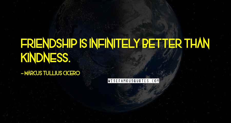 Marcus Tullius Cicero Quotes: Friendship is infinitely better than kindness.