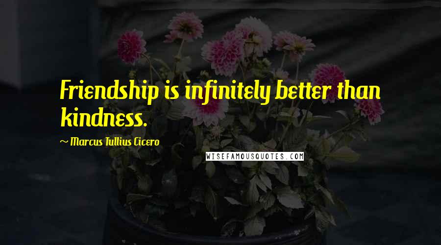 Marcus Tullius Cicero Quotes: Friendship is infinitely better than kindness.