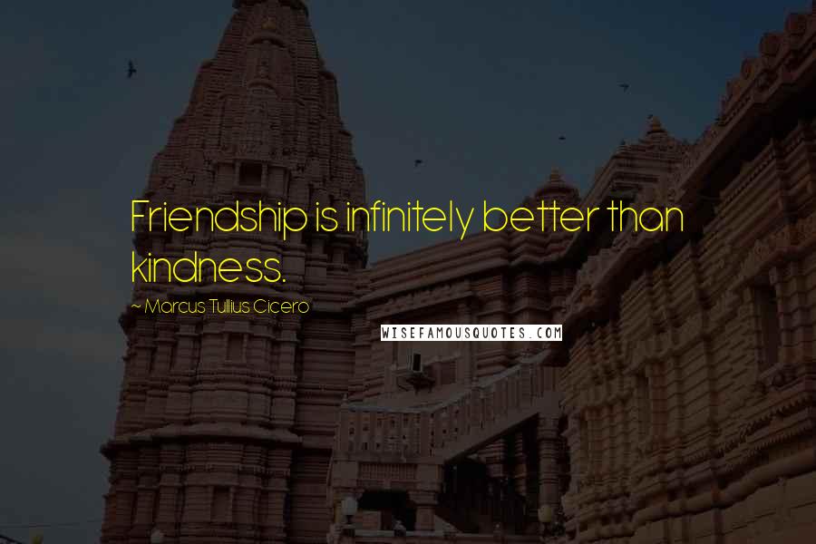 Marcus Tullius Cicero Quotes: Friendship is infinitely better than kindness.