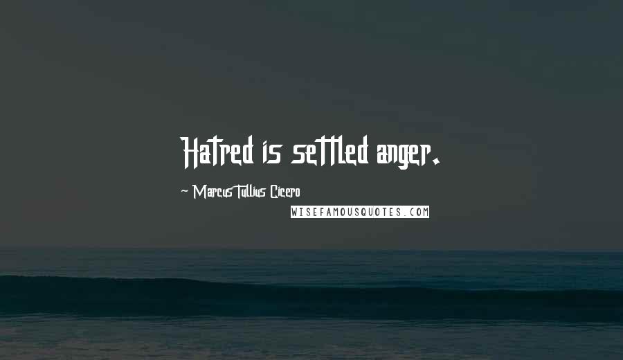 Marcus Tullius Cicero Quotes: Hatred is settled anger.