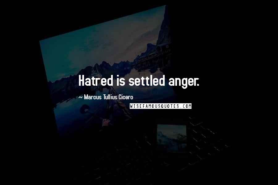 Marcus Tullius Cicero Quotes: Hatred is settled anger.