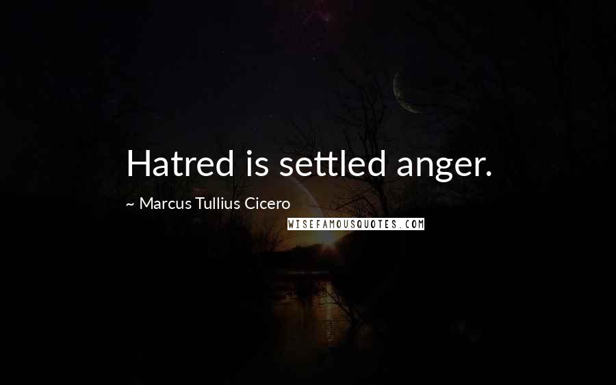 Marcus Tullius Cicero Quotes: Hatred is settled anger.