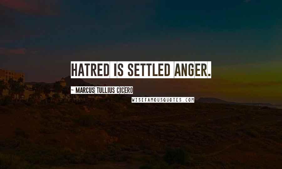 Marcus Tullius Cicero Quotes: Hatred is settled anger.