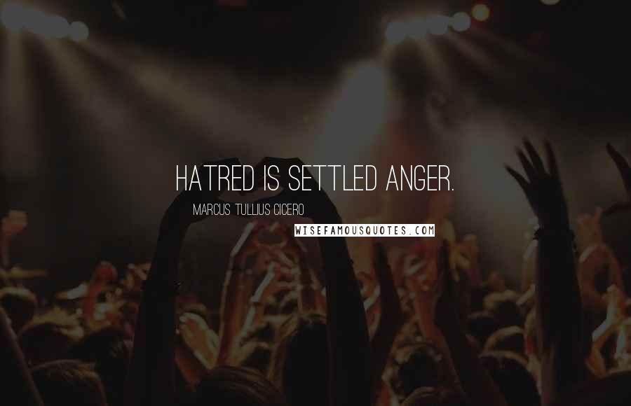 Marcus Tullius Cicero Quotes: Hatred is settled anger.