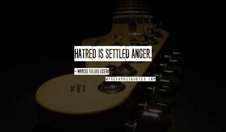 Marcus Tullius Cicero Quotes: Hatred is settled anger.