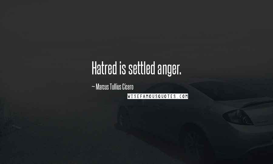 Marcus Tullius Cicero Quotes: Hatred is settled anger.