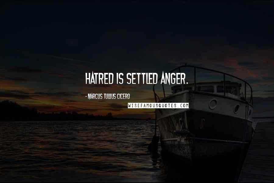 Marcus Tullius Cicero Quotes: Hatred is settled anger.