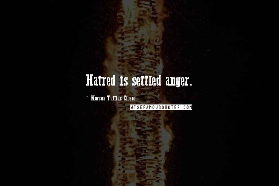 Marcus Tullius Cicero Quotes: Hatred is settled anger.