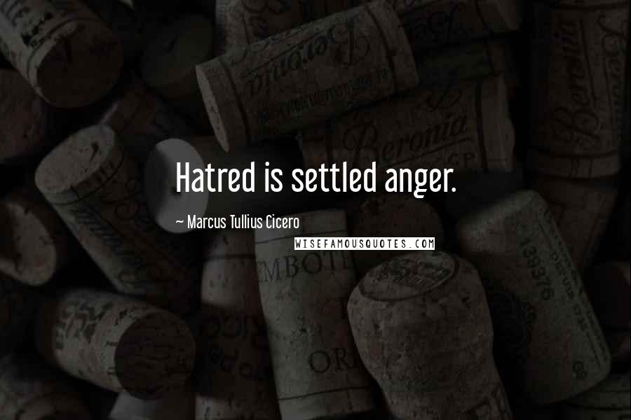 Marcus Tullius Cicero Quotes: Hatred is settled anger.