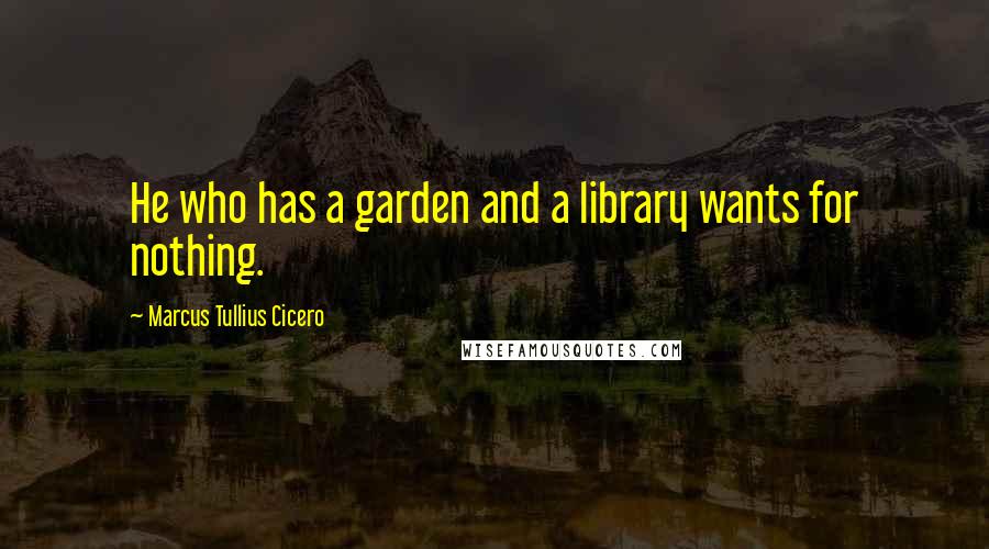 Marcus Tullius Cicero Quotes: He who has a garden and a library wants for nothing.