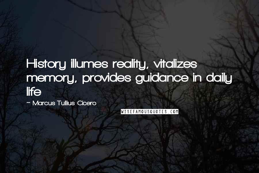 Marcus Tullius Cicero Quotes: History illumes reality, vitalizes memory, provides guidance in daily life
