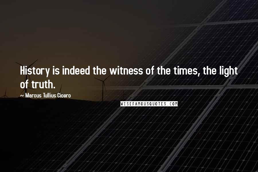 Marcus Tullius Cicero Quotes: History is indeed the witness of the times, the light of truth.